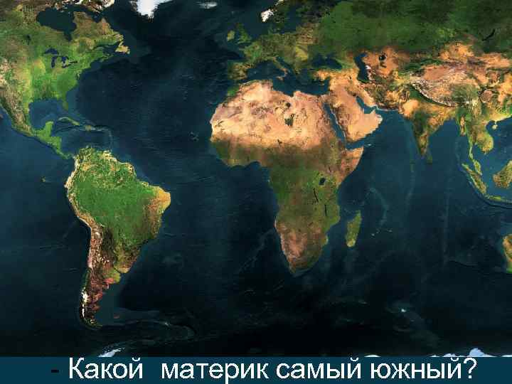 - Какой материк самый южный? 