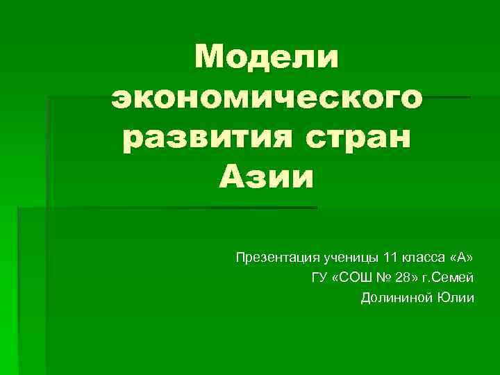 Модели экономического развития стран Азии Презентация ученицы 11 класса «А» ГУ «СОШ № 28»