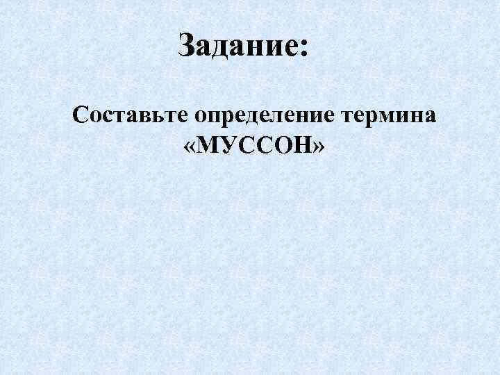 Задание: Составьте определение термина «МУССОН» 