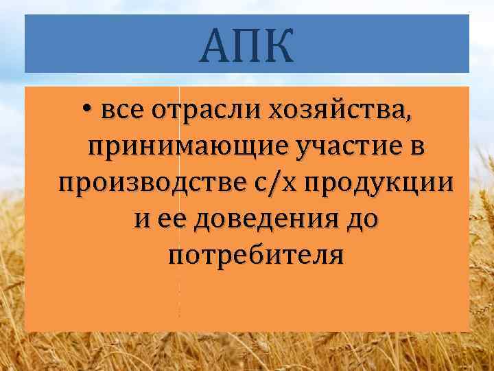 АПК • все отрасли хозяйства, принимающие участие в производстве с/х продукции и ее доведения