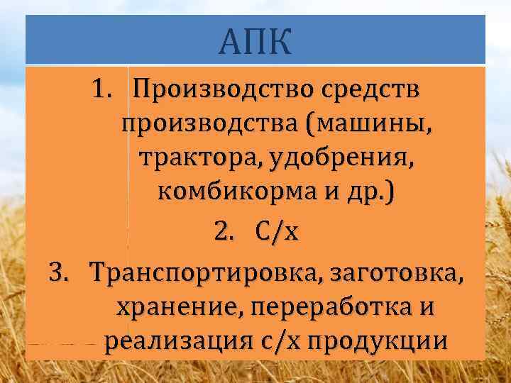 АПК 1. Производство средств производства (машины, трактора, удобрения, комбикорма и др. ) 2. С/х