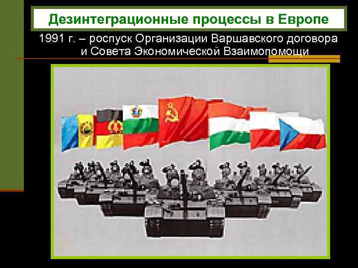 Дезинтеграционные процессы в Европе 1991 г. – роспуск Организации Варшавского договора и Совета Экономической