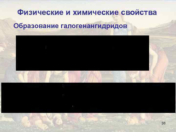 Физические и химические свойства Образование галогенангидридов 36 