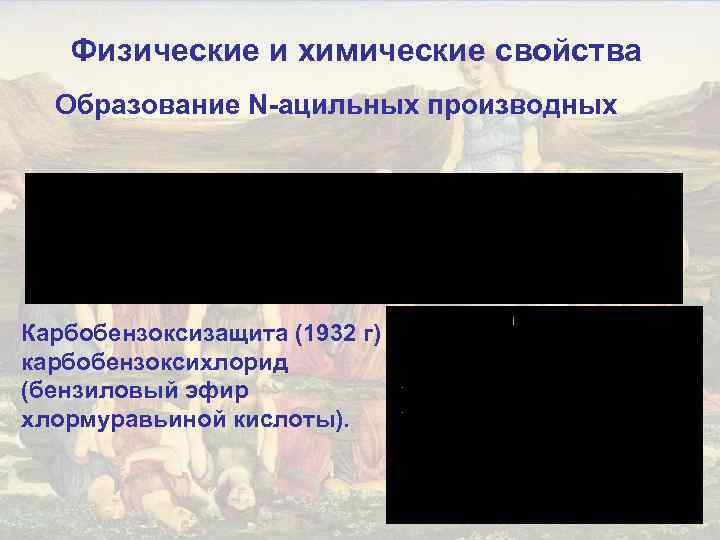 Физические и химические свойства Образование N-ацильных производных Карбобензоксизащита (1932 г) карбобензоксихлорид (бензиловый эфир хлормуравьиной