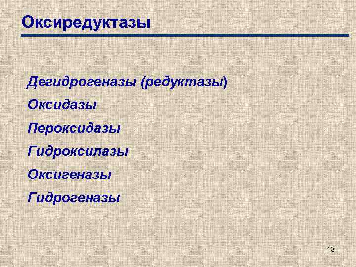 Оксиредуктазы Дегидрогеназы (редуктазы) Оксидазы Пероксидазы Гидроксилазы Оксигеназы Гидрогеназы 13 