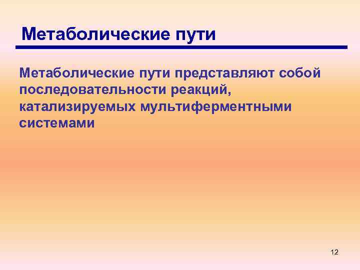 Метаболические пути представляют собой последовательности реакций, катализируемых мультиферментными системами 12 