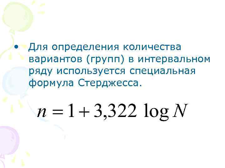  • Для определения количества вариантов (групп) в интервальном ряду используется специальная формула Стерджесса.