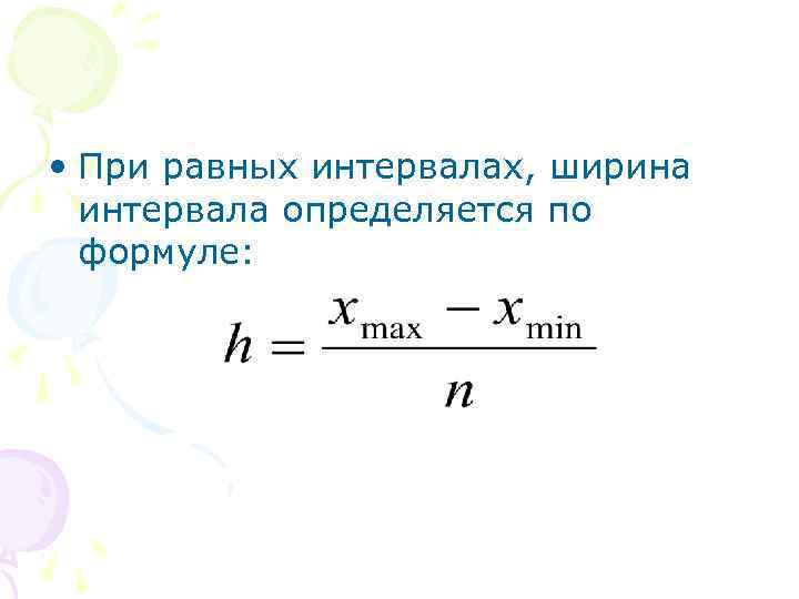  • При равных интервалах, ширина интервала определяется по формуле: 