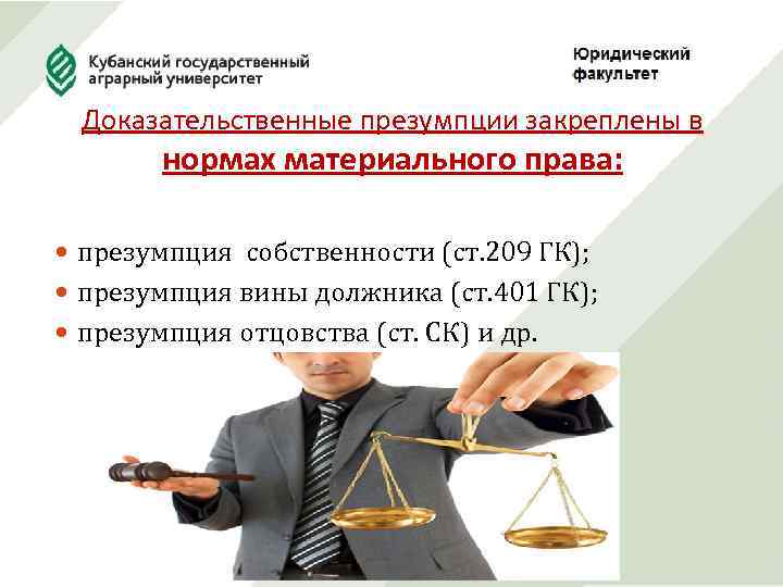Доказательственные презумпции закреплены в нормах материального права: презумпция собственности (ст. 209 ГК); презумпция вины