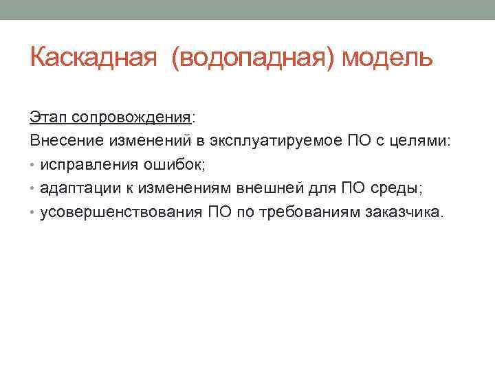Каскадная (водопадная) модель Этап сопровождения: Внесение изменений в эксплуатируемое ПО с целями: • исправления