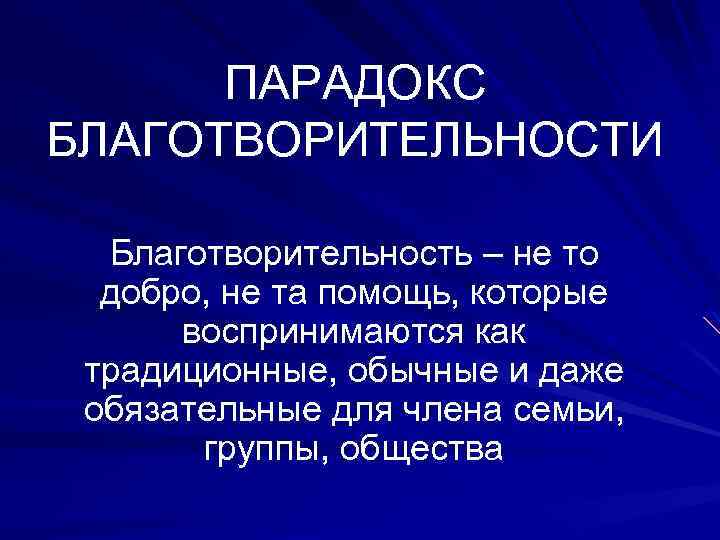 ПАРАДОКС БЛАГОТВОРИТЕЛЬНОСТИ Благотворительность – не то добро, не та помощь, которые воспринимаются как традиционные,