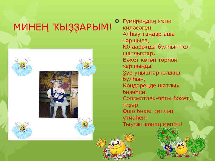 МИНЕҢ ҠЫҘҘАРЫМ! Ғүмереңдең яҡты киләсәген Алһыу таңдар аша ҡаршыла, Юлдарыңда булһын гел шатлыҡтар, Бәхет