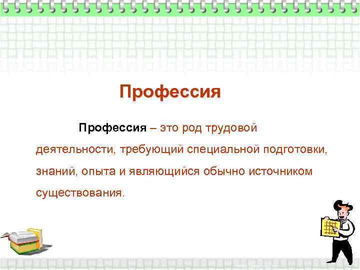 Профессия – это род трудовой деятельности, требующий специальной подготовки, знаний, опыта и являющийся обычно