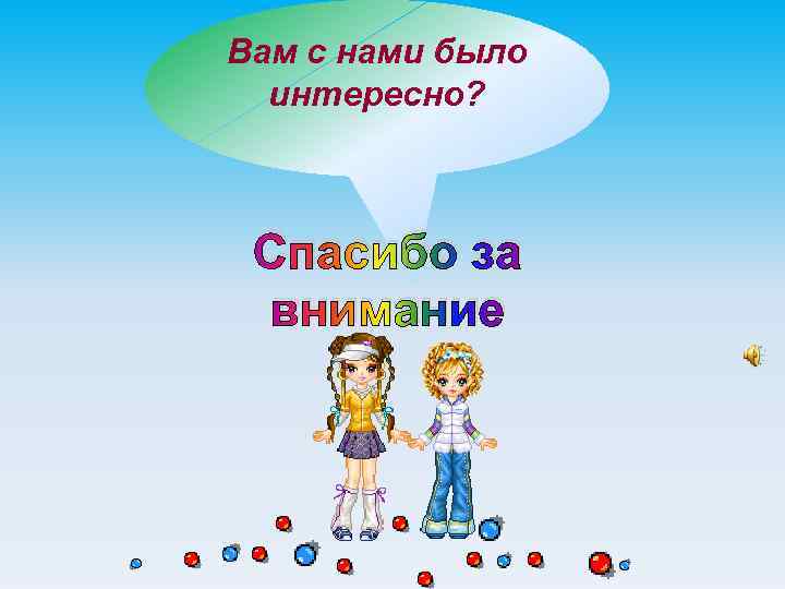 Вам с нами было интересно? Спасибо за внимание 