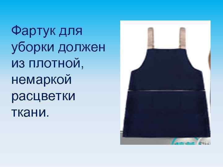 Фартук для уборки должен из плотной, немаркой расцветки ткани. 