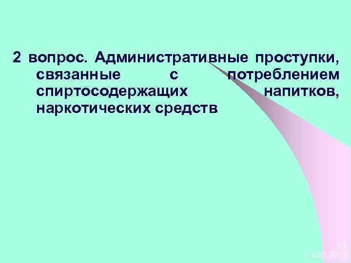 2 вопрос. Административные проступки, связанные с потреблением спиртосодержащих напитков, наркотических средств 15 16. 02.