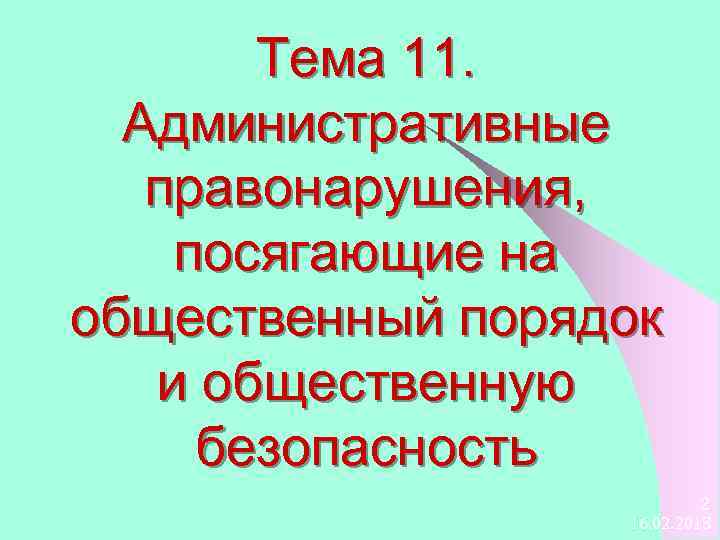 Тема 11. Административные правонарушения, посягающие на общественный порядок и общественную безопасность 2 16. 02.