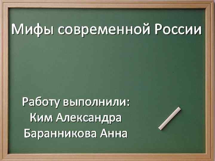 Мифы современной России Работу выполнили: Ким Александра Баранникова Анна 