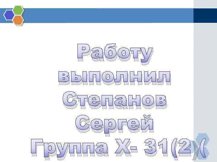 Работу выполнил Степанов Сергей Группа Х- 31(2) 