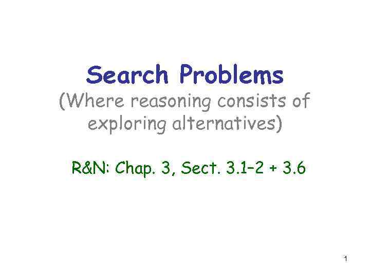 Search Problems (Where reasoning consists of exploring alternatives) R&N: Chap. 3, Sect. 3. 1–
