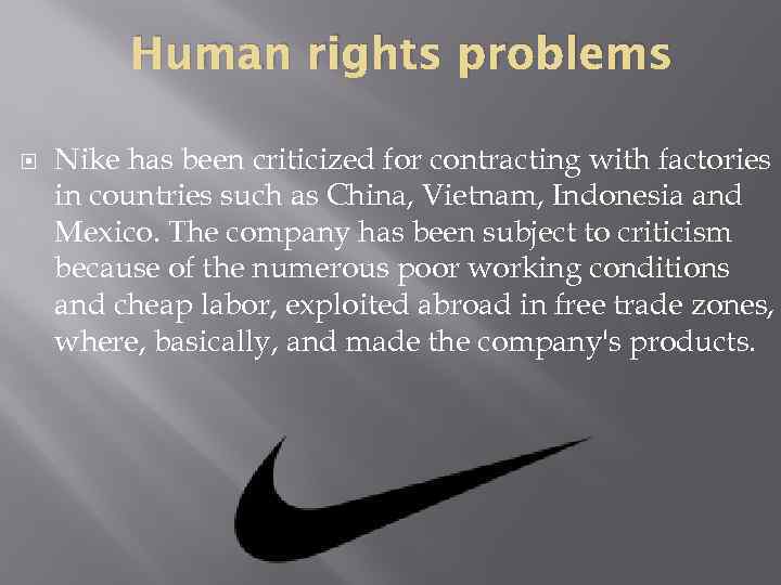 Human rights problems Nike has been criticized for contracting with factories in countries such