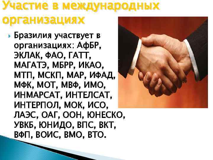 Участие в международных организациях Бразилия участвует в организациях: Аф. БР, ЭКЛАК, ФАО, ГАТТ, МАГАТЭ,