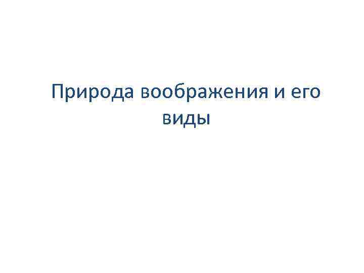 Природа воображения и его виды 