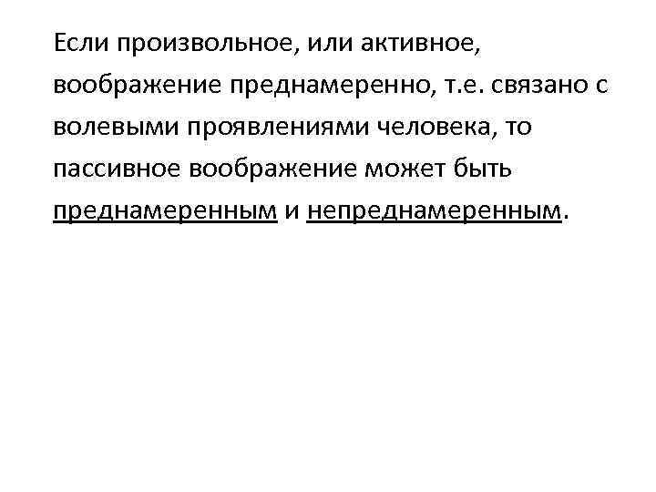 Если произвольное, или активное, воображение преднамеренно, т. е. связано с волевыми проявлениями человека, то