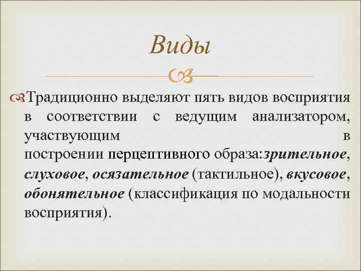 Виды Традиционно выделяют пять видов восприятия в соответствии с ведущим анализатором, участвующим в построении