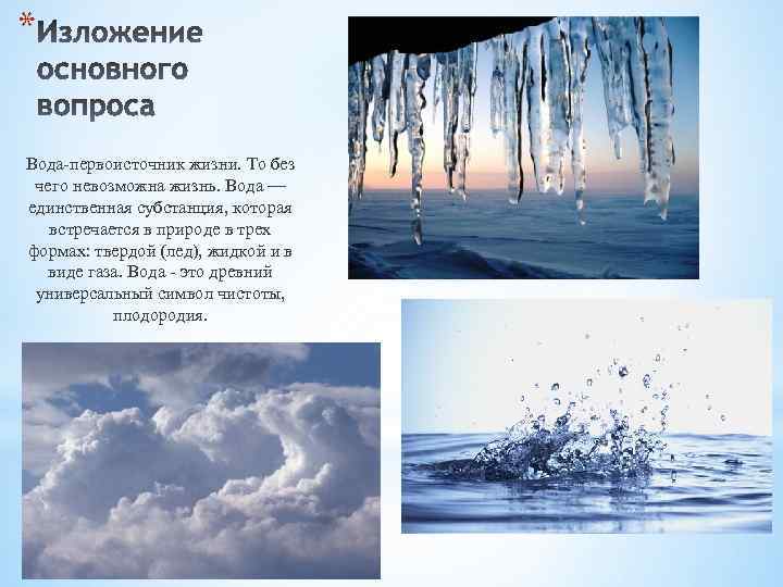 * Вода-первоисточник жизни. То без чего невозможна жизнь. Вода — единственная субстанция, которая встречается