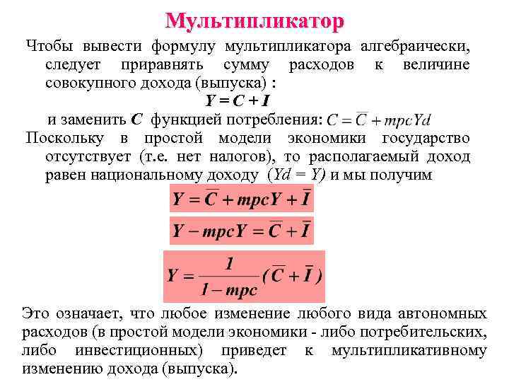 Мультипликатор Чтобы вывести формулу мультипликатора алгебраически, следует приравнять сумму расходов к величине совокупного дохода