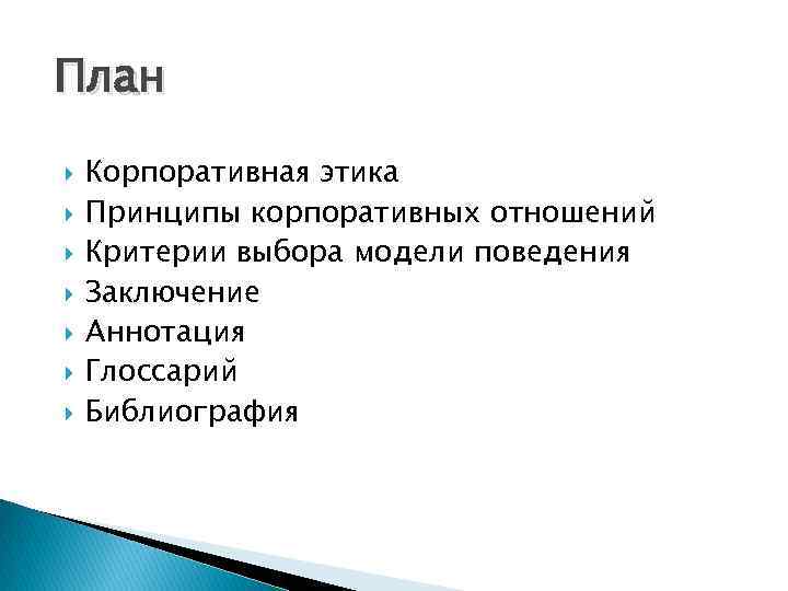План Корпоративная этика Принципы корпоративных отношений Критерии выбора модели поведения Заключение Аннотация Глоссарий Библиография