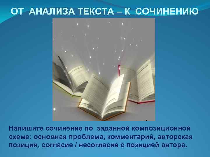 ОТ АНАЛИЗА ТЕКСТА – К СОЧИНЕНИЮ Напишите сочинение по заданной композиционной схеме: основная проблема,