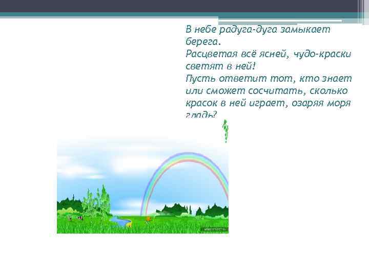 В небе радуга-дуга замыкает берега. Расцветая всё ясней, чудо-краски светят в ней! Пусть ответит