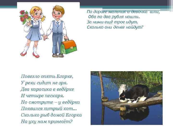 По дороге мальчик и девочка шли, Оба по два рубля нашли. За ними ещё