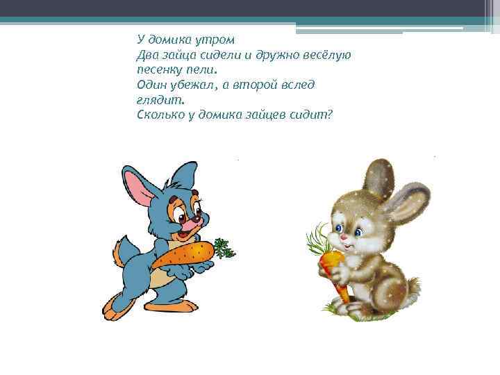 У домика утром Два зайца сидели и дружно весёлую песенку пели. Один убежал, а