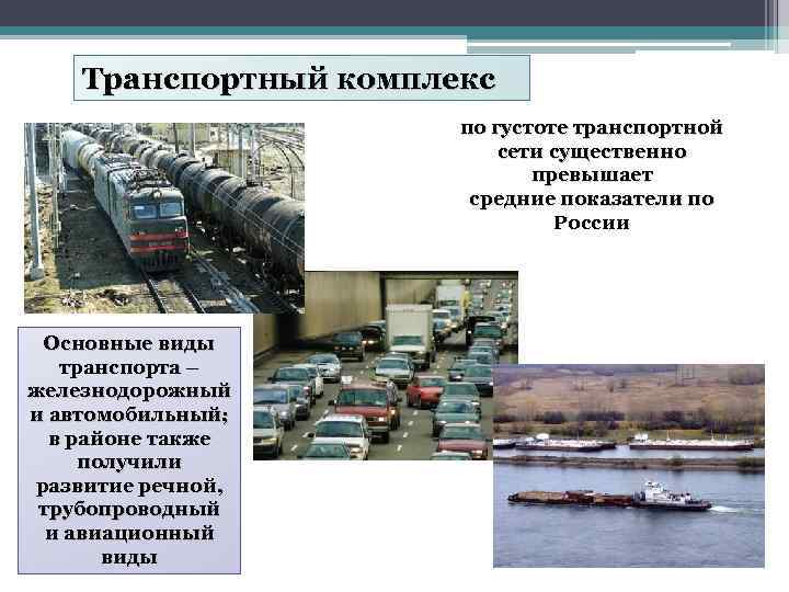 Транспортный комплекс по густоте транспортной сети существенно превышает средние показатели по России Основные виды