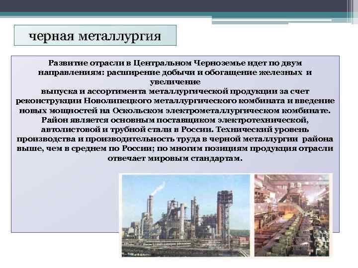 черная металлургия Развитие отрасли в Центральном Черноземье идет по двум направлениям: расширение добычи и