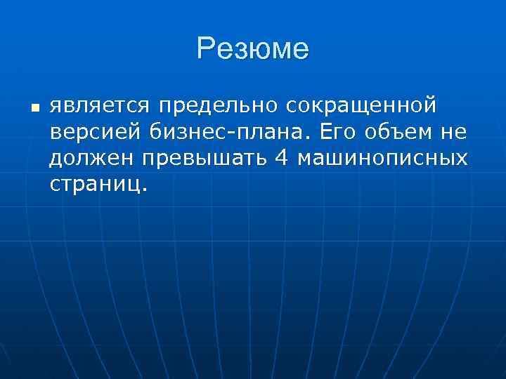 Резюме n является предельно сокращенной версией бизнес-плана. Его объем не должен превышать 4 машинописных