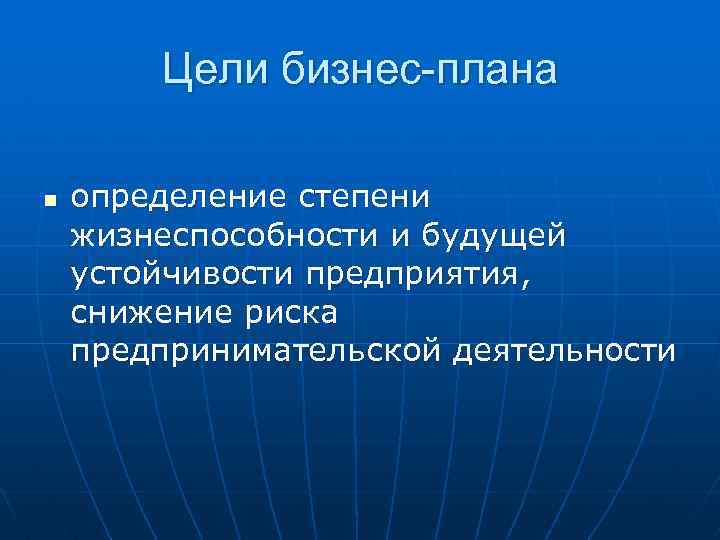 Цели бизнес-плана n определение степени жизнеспособности и будущей устойчивости предприятия, снижение риска предпринимательской деятельности