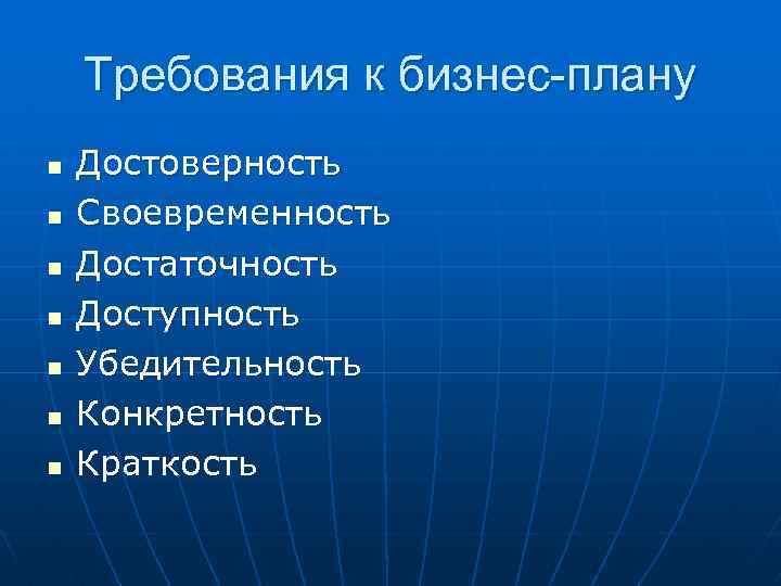 Требования к бизнес-плану n n n n Достоверность Своевременность Достаточность Доступность Убедительность Конкретность Краткость