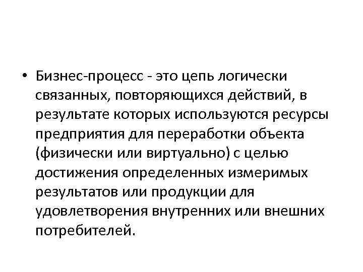  • Бизнес-процесс - это цепь логически связанных, повторяющихся действий, в результате которых используются