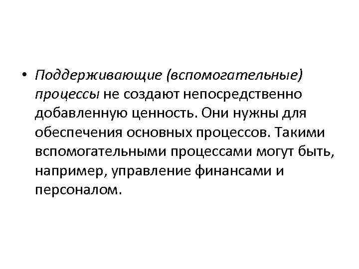  • Поддерживающие (вспомогательные) процессы не создают непосредственно добавленную ценность. Они нужны для обеспечения