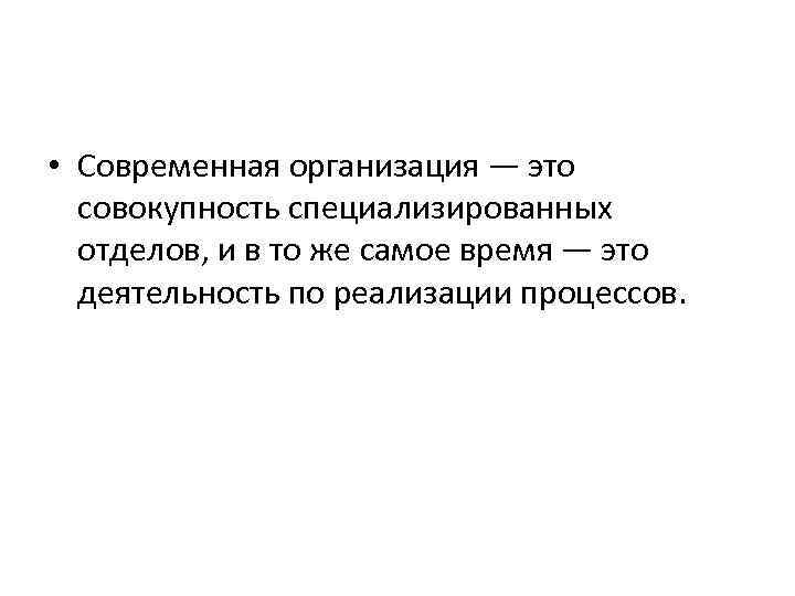  • Современная организация — это совокупность специализированных отделов, и в то же самое