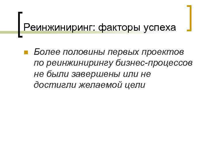 Реинжиниринг: факторы успеха n Более половины первых проектов по реинжинирингу бизнес-процессов не были завершены