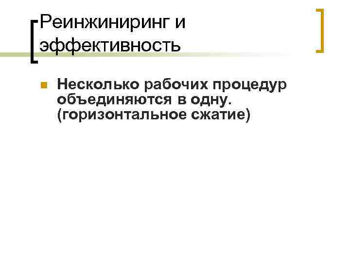Реинжиниринг и эффективность n Несколько рабочих процедур объединяются в одну. (горизонтальное сжатие) 