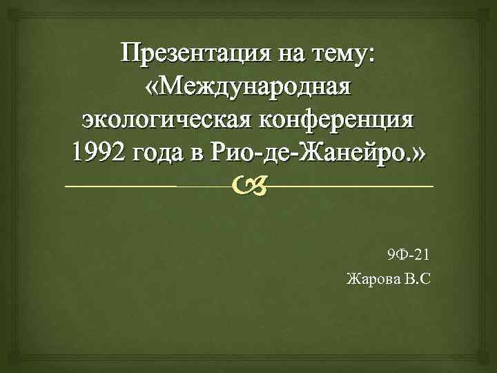 Презентация на тему: «Международная экологическая конференция 1992 года в Рио-де-Жанейро. » 9 Ф-21 Жарова