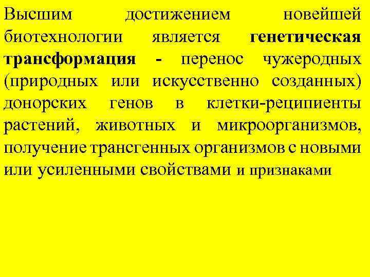 Высшим достижением новейшей биотехнологии является генетическая трансформация - перенос чужеродных (природных или искусственно созданных)