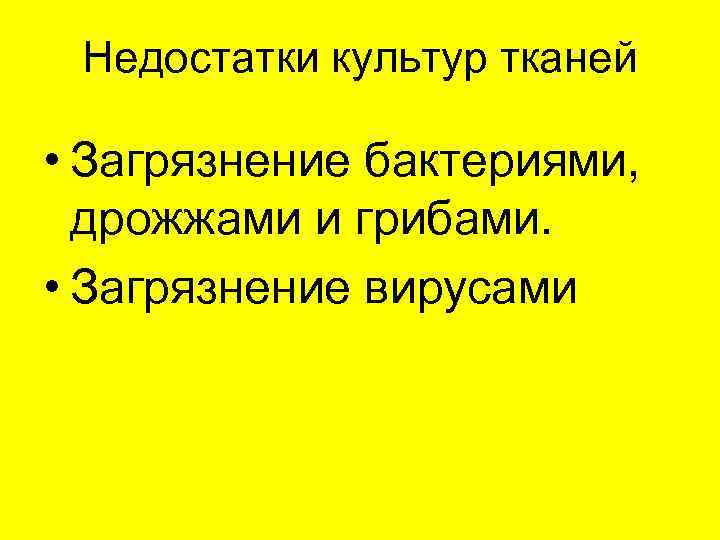 Недостатки культур тканей • Загрязнение бактериями, дрожжами и грибами. • Загрязнение вирусами 