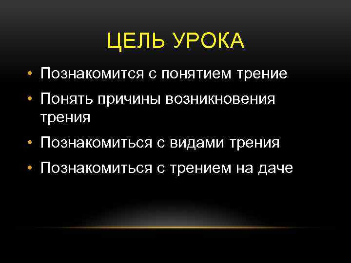 ЦЕЛЬ УРОКА • Познакомится с понятием трение • Понять причины возникновения трения • Познакомиться